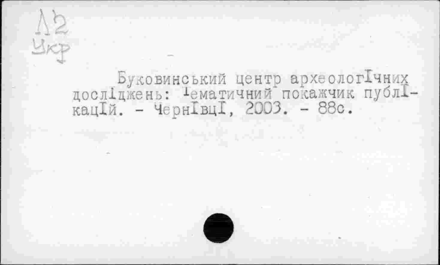 ﻿Буковинський центр археологічних досліджень: Тематичний покажчик публі кацій. - Чернівці, 2003. - 88с.